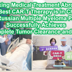 Seeking Medical Treatment Abroad: The Best CAR-T Therapy is in China! The First Russian Multiple Myeloma Patient Successfully Achieves Complete Tumor Clearance and CR!